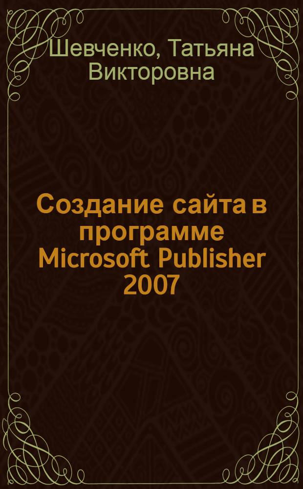 Создание сайта в программе Microsoft Publisher 2007 : комплексное учебное методическое обеспечение (КУМО) предметов и дисциплин : методическое пособие