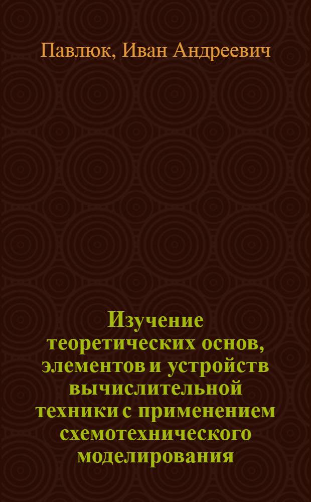 Изучение теоретических основ, элементов и устройств вычислительной техники с применением схемотехнического моделирования : учебно-методическое пособие : (для группы специальностей 210400 по направлению "Телекоммуникации")