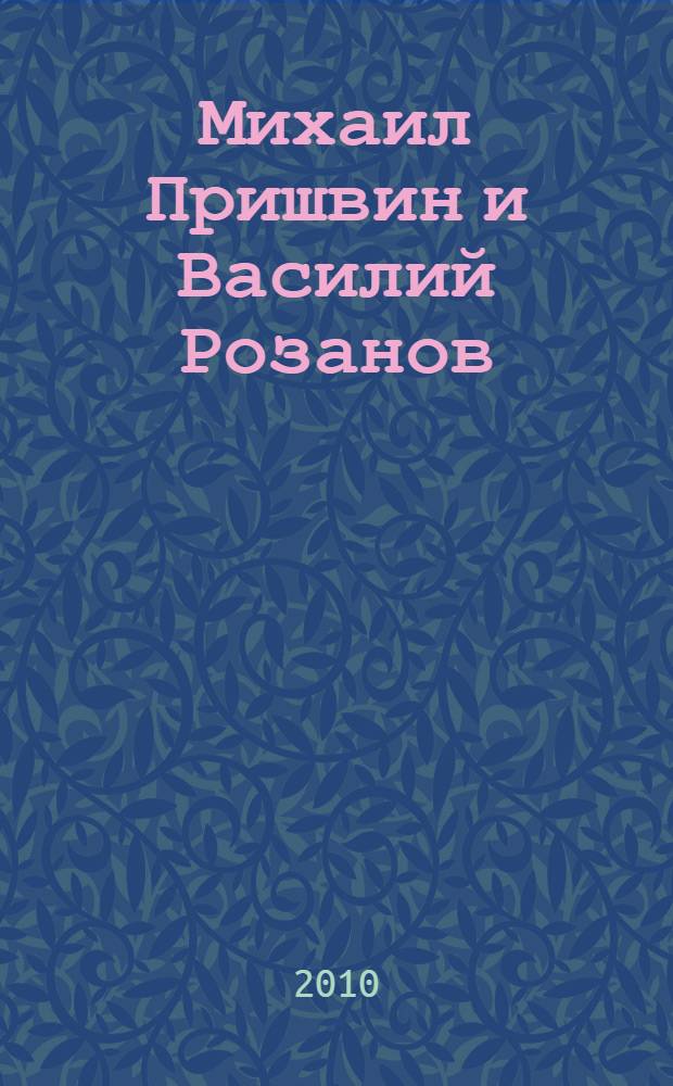 Михаил Пришвин и Василий Розанов: мировоззренческий контекст творческого диалога : монография