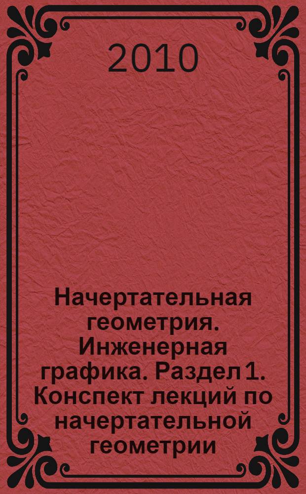 Начертательная геометрия. Инженерная графика. Раздел 1. Конспект лекций по начертательной геометрии. Раб. тетр.