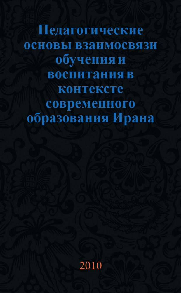 Педагогические основы взаимосвязи обучения и воспитания в контексте современного образования Ирана : автореферат диссертации на соискание ученой степени к.п.н. : специальность 13.00.01