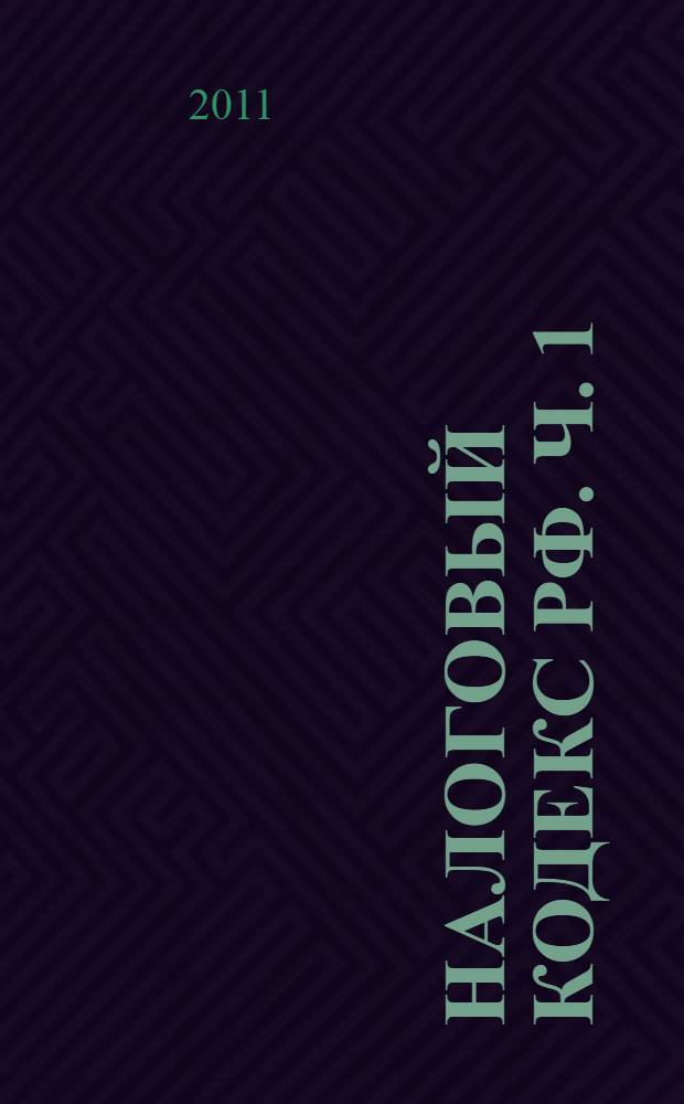 Налоговый кодекс РФ. Ч. 1 : В 2011 году