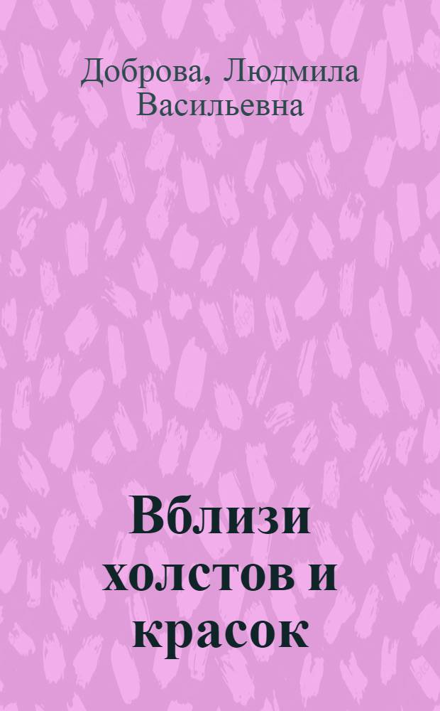 Вблизи холстов и красок : (дневник заурядной женщины)