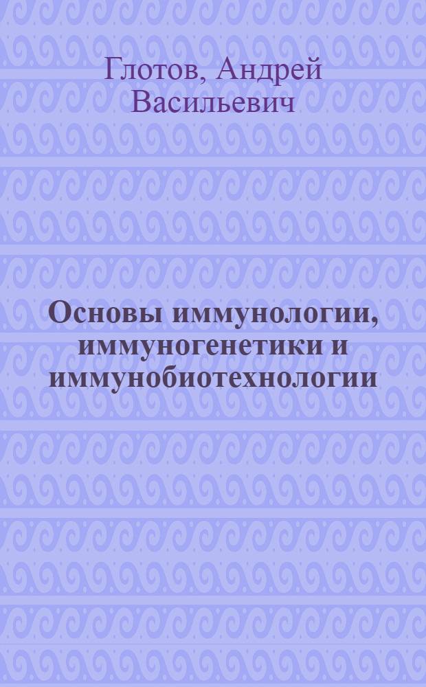 Основы иммунологии, иммуногенетики и иммунобиотехнологии : учебное пособие