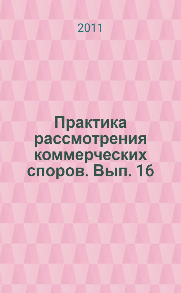 Практика рассмотрения коммерческих споров. Вып. 16