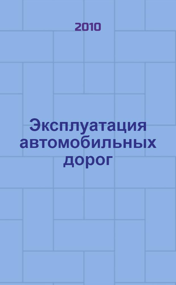 Эксплуатация автомобильных дорог : учебник : для студентов высших учебных заведений, обучающихся по специальности "Автомобильные дороги и аэродромы" направления подготовки "Транспортное строительство" : в 2 т