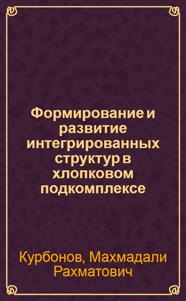 Формирование и развитие интегрированных структур в хлопковом подкомплексе (на материалах АПК республики Таджикистан) : автореферат диссертации на соискание ученой степени к.э.н. : специальность 08.00.05