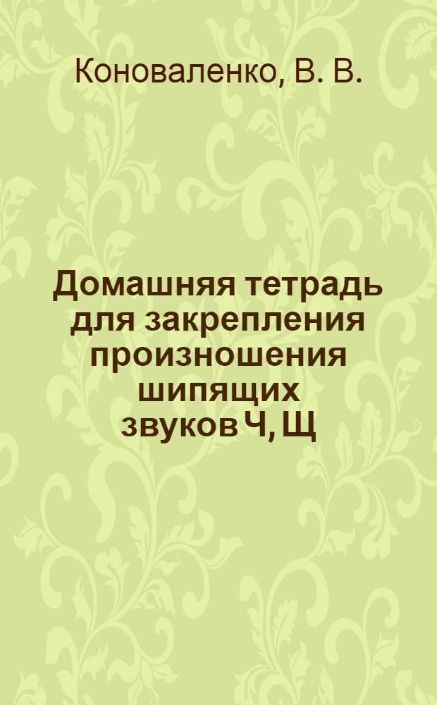 Домашняя тетрадь для закрепления произношения шипящих звуков Ч, Щ