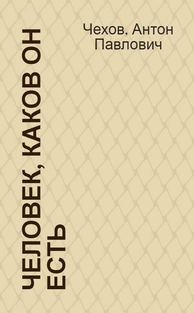 Человек, каков он есть : рассказы и повести. Пьесы