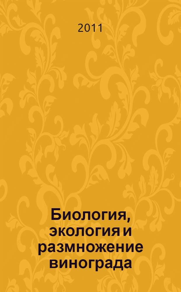 Биология, экология и размножение винограда : учебник по направлению 110500 "Садоводство"