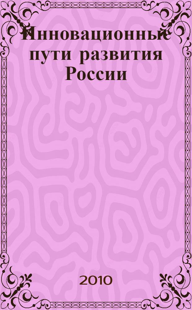 Инновационные пути развития России: региональные аспекты : сборник материалов III Всероссийской научно-практической конференции молодых ученых, 4-5 ноября 2010 г