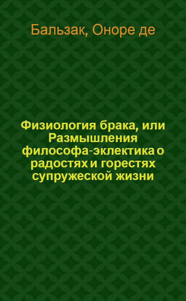 Физиология брака, или Размышления философа-эклектика о радостях и горестях супружеской жизни, изданные молодым холостяком : трактат