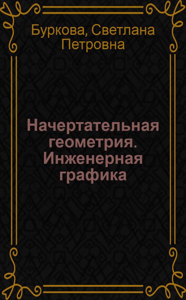 Начертательная геометрия. Инженерная графика : учебное пособие для студентов, обучающихся по направлению "Строительство" : для студентов инженерно-технических и строительных специальностей