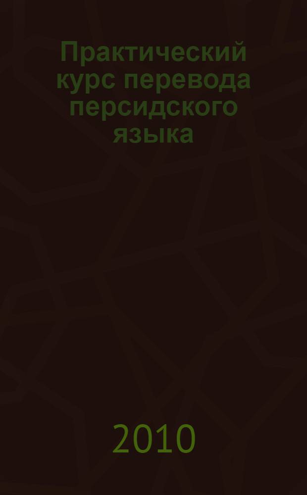 Практический курс перевода персидского языка : учебное пособие : для обучения студентов 3-4 курсов переводческого факультета в рамках дисциплины "Устный перевод первого иностранного языка"