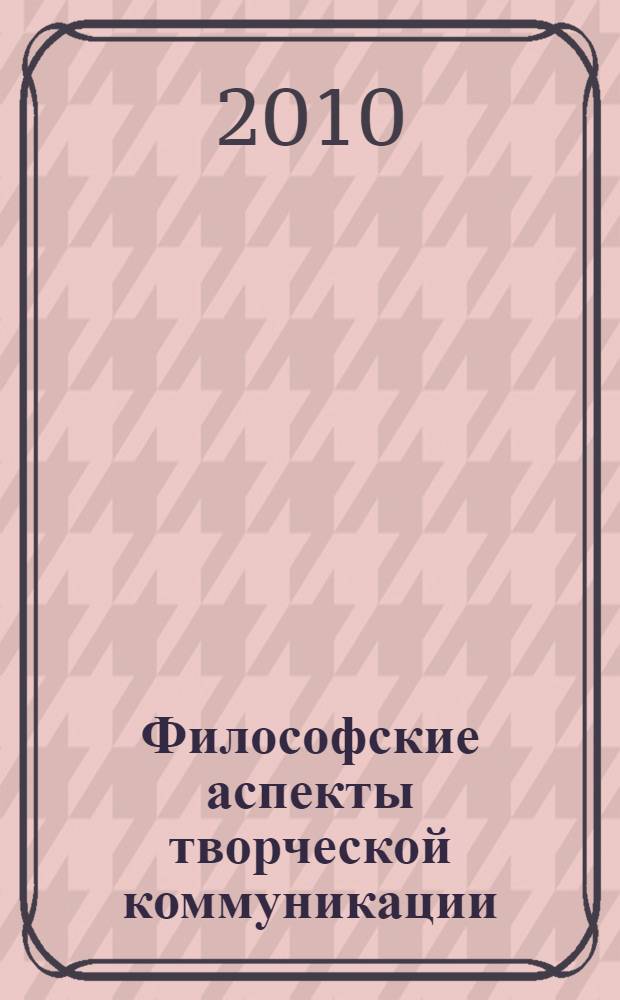 Философские аспекты творческой коммуникации : монография