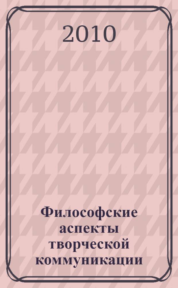 Философские аспекты творческой коммуникации : монография