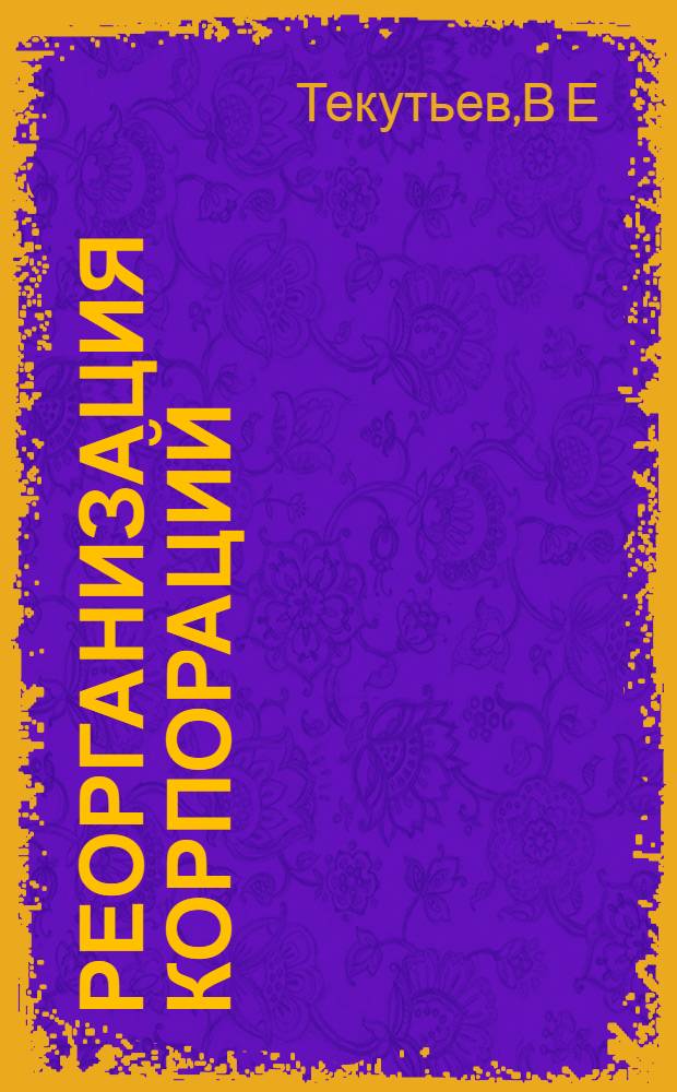 Реорганизация корпораций: метод. указ. к вып. курс. раб. по дисц. "Долгосрочная финансовая политика"