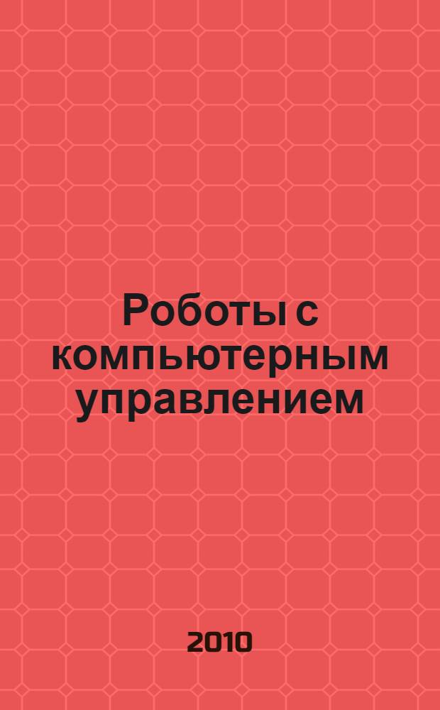 Роботы с компьютерным управлением : лабораторный практикум : учебное пособие для студентов высших учебных заведений, обучающихся по специальности "Автоматизация технологических процессов и производств", направление подготовки дипломированных специалистов "Автоматизированные технологии и производства"