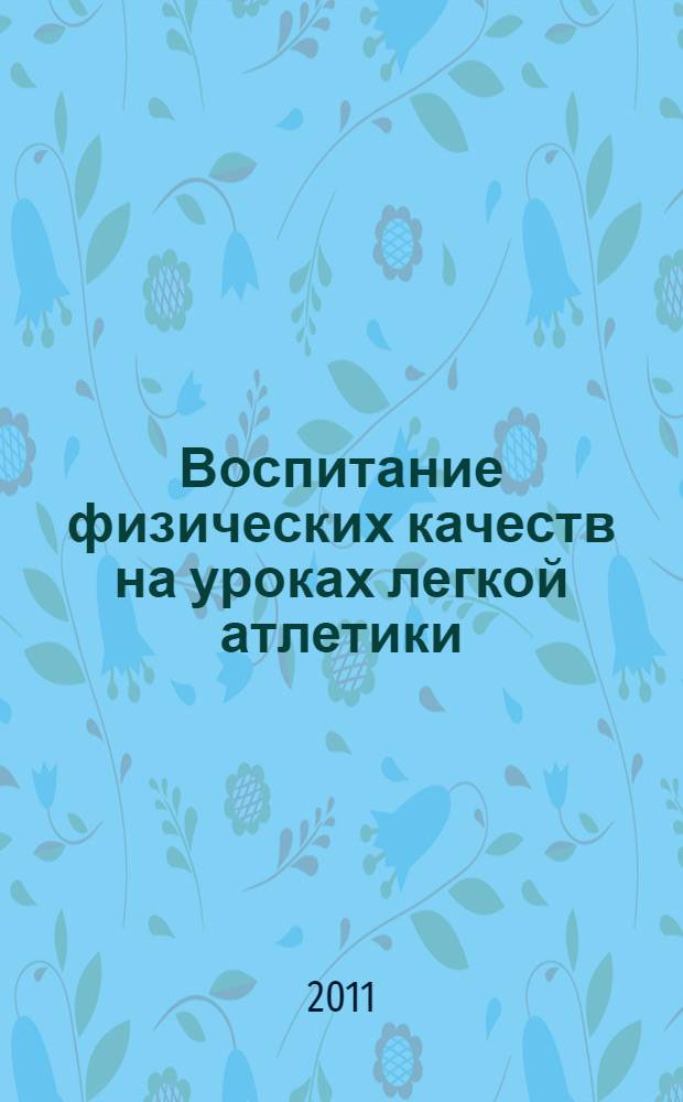 Воспитание физических качеств на уроках легкой атлетики : методические рекомендации для студентов педагогических вузов по специальности "13.00.04 - Теория и методика физического воспитания, спортивной тренировки и оздоровительной физической культуры"