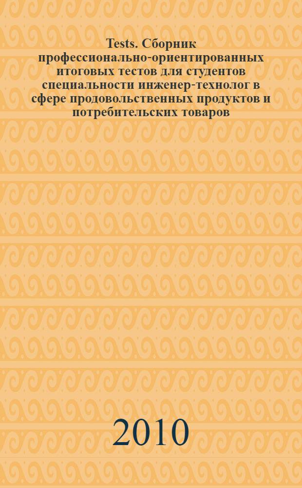 Tests. Сборник профессионально-ориентированных итоговых тестов для студентов специальности инженер-технолог в сфере продовольственных продуктов и потребительских товаров