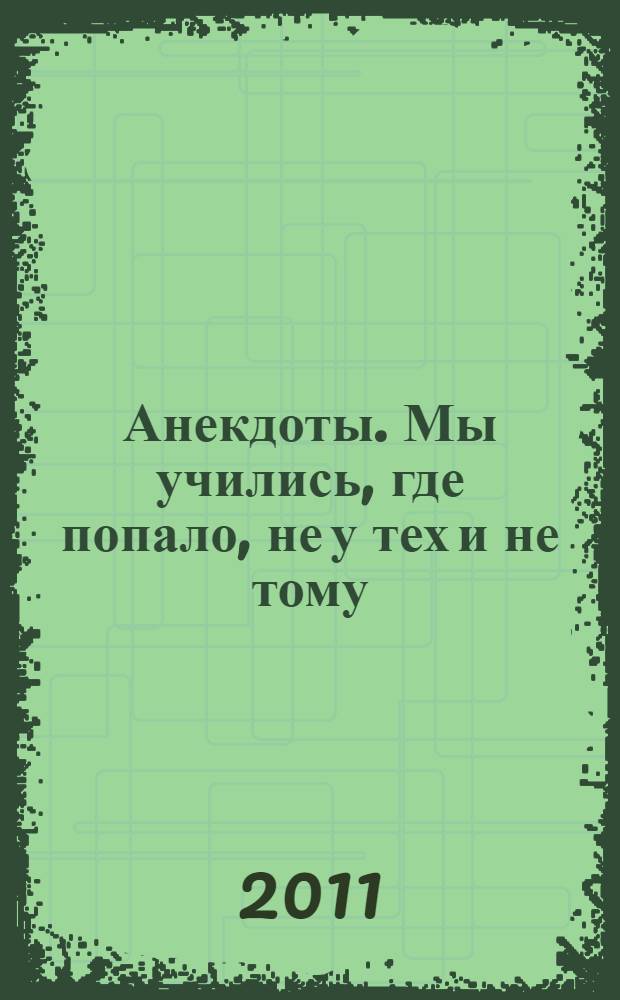 Анекдоты. Мы учились, где попало, не у тех и не тому : в номере на 32 страницах: более 150 новых анекдотов, тосты, афоризмы, карикатуры