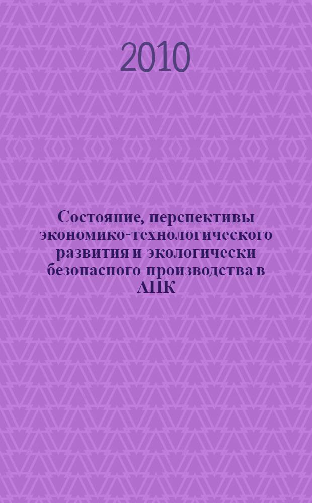 Состояние, перспективы экономико-технологического развития и экологически безопасного производства в АПК. Ч. 1