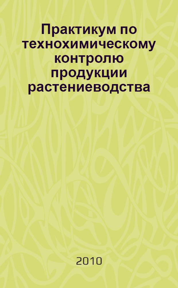 Практикум по технохимическому контролю продукции растениеводства : учебное пособие для студентов вузов, обучающихся по специальности "Технология производства и переработки сельскохозяйственной продукции"