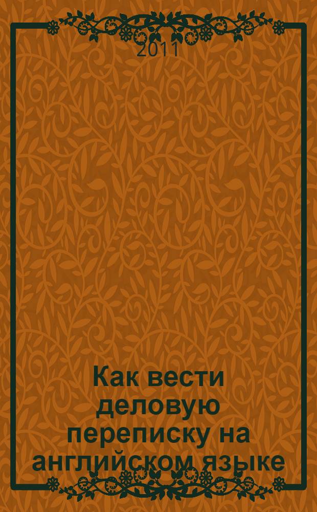 Как вести деловую переписку на английском языке : учебное пособие для бакалавров и магистров всех специальностей