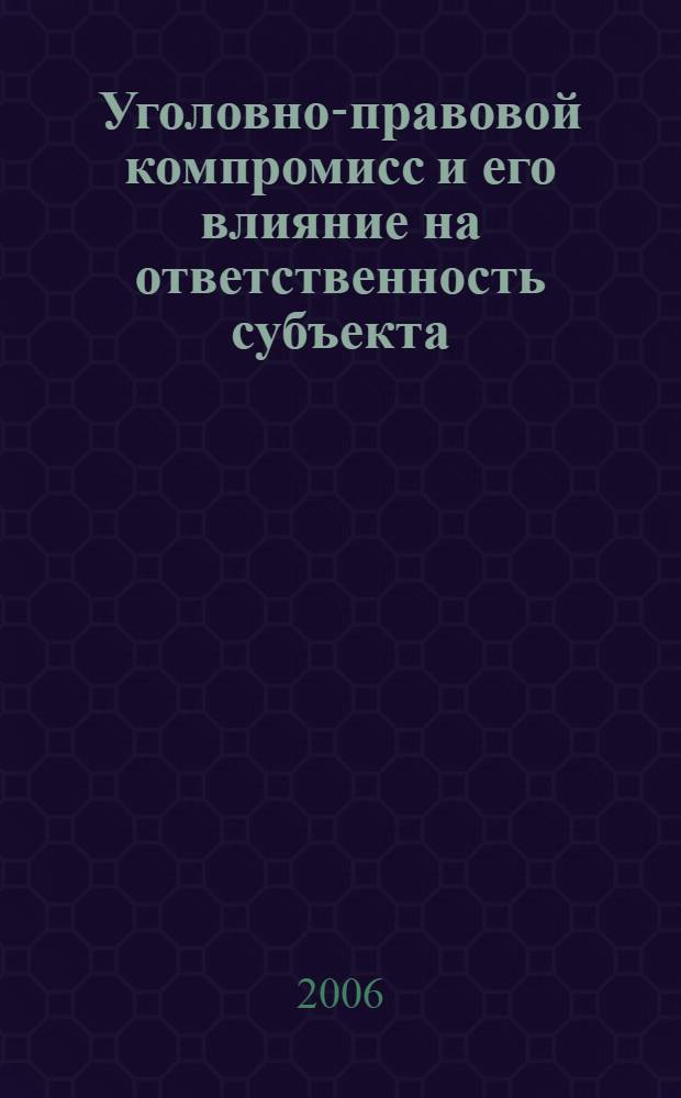 Уголовно-правовой компромисс и его влияние на ответственность субъекта : автореферат диссертации на соискание ученой степени к. ю. н. : специальность 12.00.08 <Уголов. право и криминология; уголов.-испол. право>
