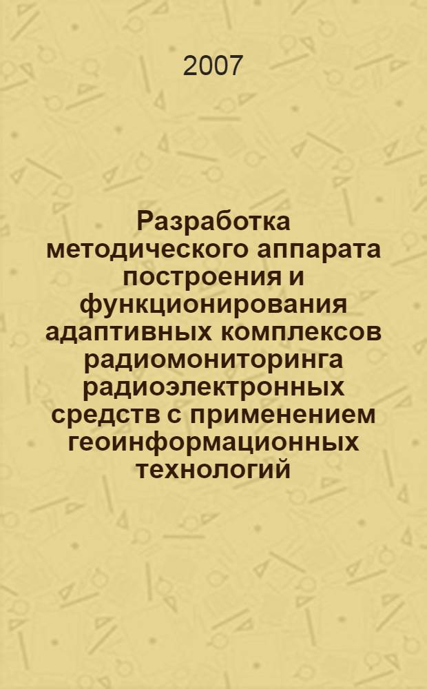 Разработка методического аппарата построения и функционирования адаптивных комплексов радиомониторинга радиоэлектронных средств с применением геоинформационных технологий : автореферат диссертации на соискание ученой степени к. тех. н. : специальность 05.12.13 <системы, сети и устройства телекоммуник.>