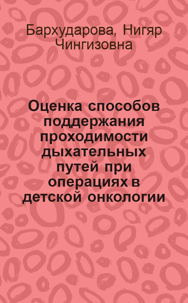 Оценка способов поддержания проходимости дыхательных путей при операциях в детской онкологии : автореферат диссертации на соискание ученой степени к. м. н. : специальность 14.00.14 <Онкология> : специальность 14.00.37 <Анестезиол.-реаниматология>