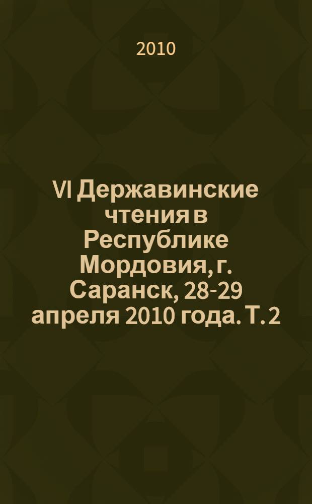 VI Державинские чтения в Республике Мордовия, г. Саранск, 28-29 апреля 2010 года. [Т. 2]