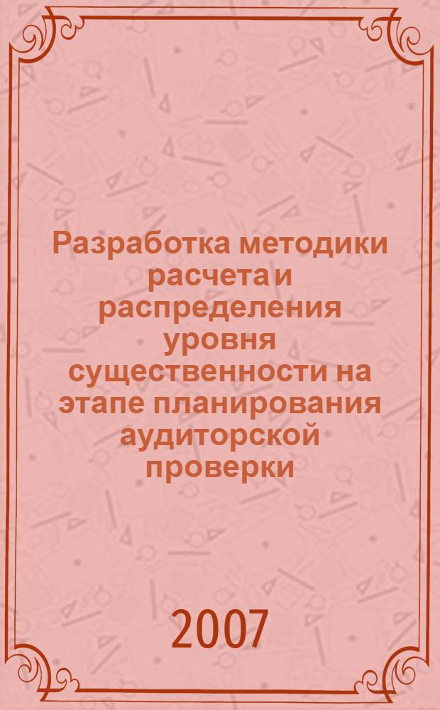 Разработка методики расчета и распределения уровня существенности на этапе планирования аудиторской проверки : автореферат диссертации на соискание ученой степени к. э. н. : специальность 08.00.12 <бух. учет>