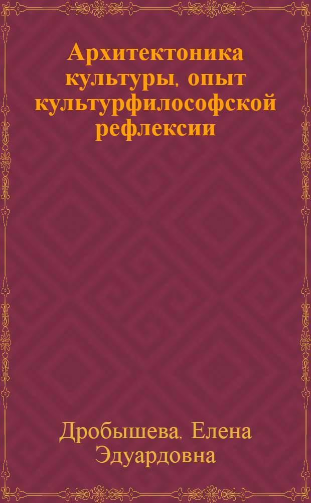 Архитектоника культуры, опыт культурфилософской рефлексии : монография