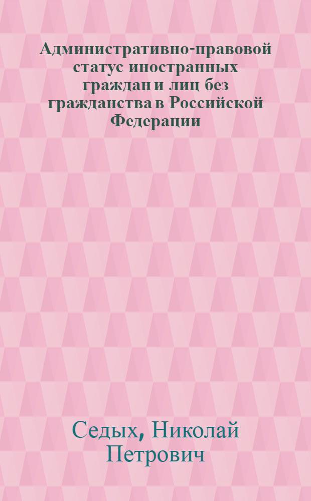 Административно-правовой статус иностранных граждан и лиц без гражданства в Российской Федерации : монография