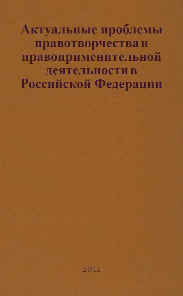 Актуальные проблемы правотворчества и правоприменительной деятельности в Российской Федерации. Т. 1
