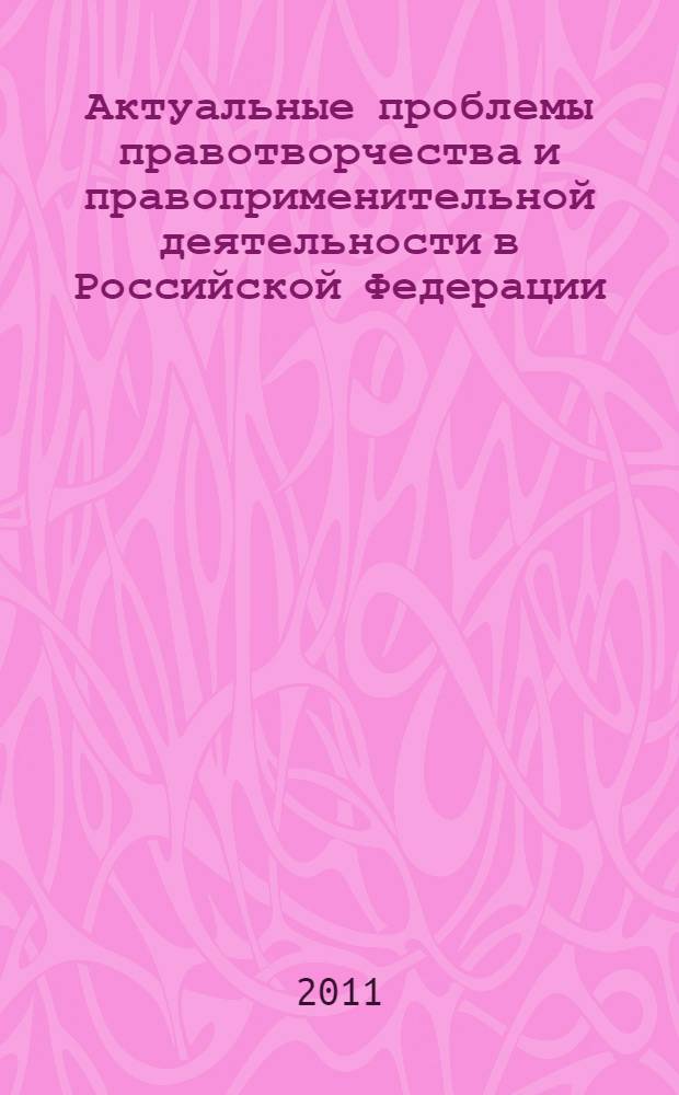 Актуальные проблемы правотворчества и правоприменительной деятельности в Российской Федерации. Т. 3
