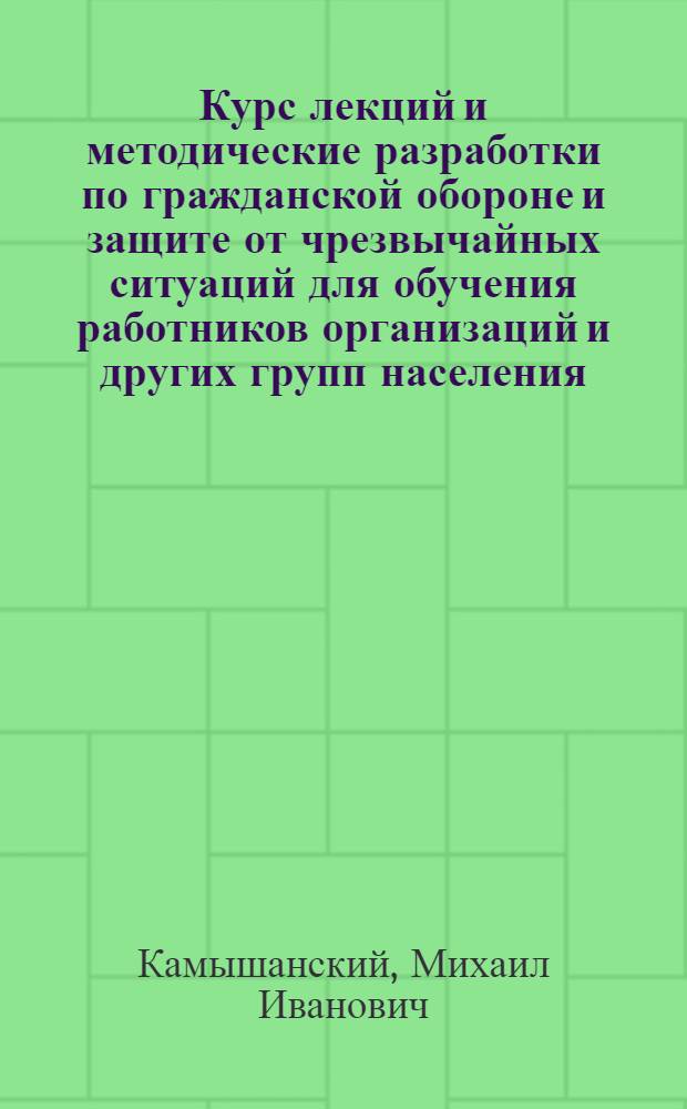 Курс лекций и методические разработки по гражданской обороне и защите от чрезвычайных ситуаций для обучения работников организаций и других групп населения