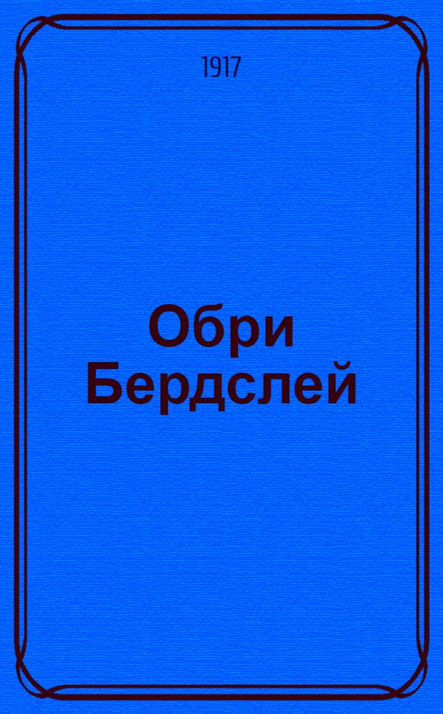 Обри Бердслей : Жизнь и творчество : Исследование прив.-доц. Моск. ун-та А.А. Сидорова