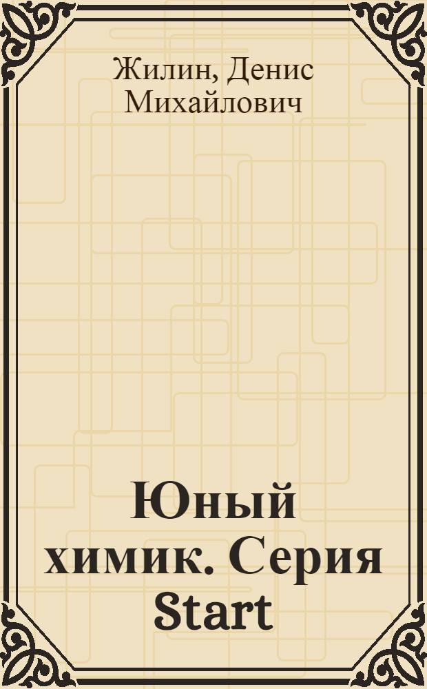 Юный химик. Серия Start : 65 опытов с веществами : для школьников старше 10 лет