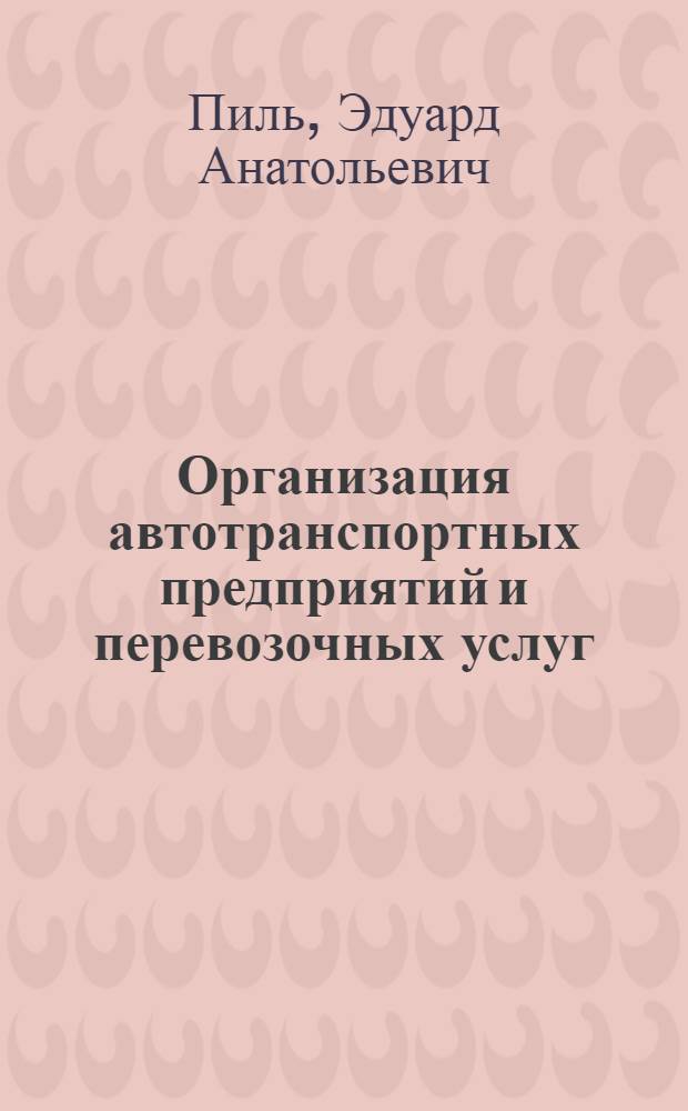 Организация автотранспортных предприятий и перевозочных услуг : учебное пособие : к использованию в образовательных учреждениях, реализующих образовательные программы высшего профессионального образования по дисциплине "Организация автотранспортных предприятий и перевозочных услуг" по специальности 100101.65 "Сервис"