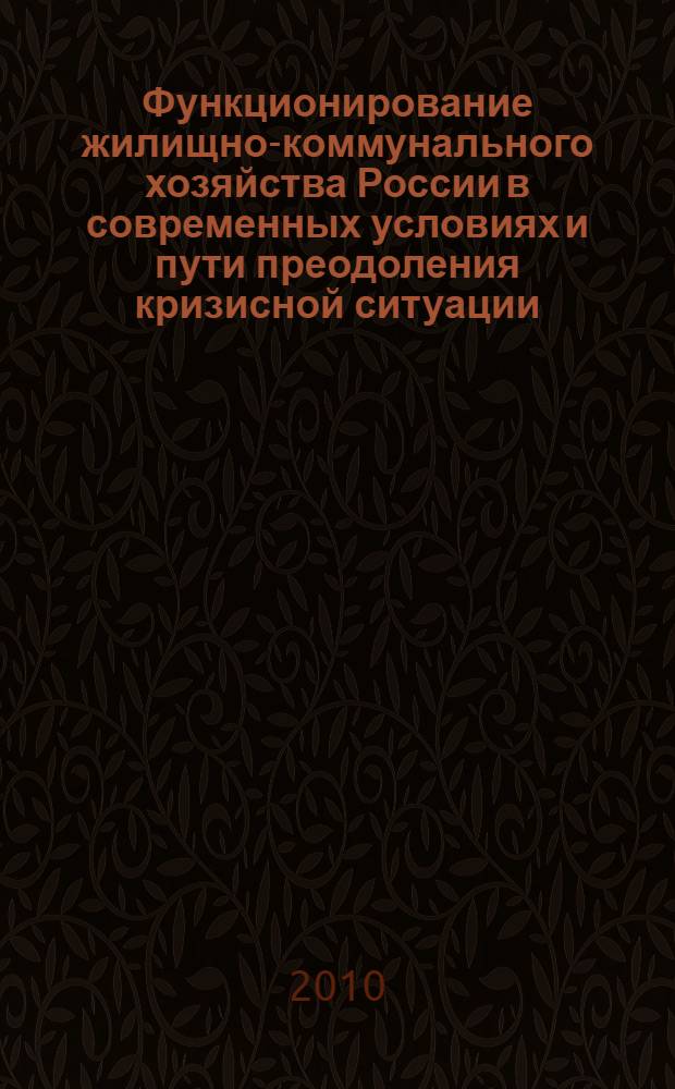Функционирование жилищно-коммунального хозяйства России в современных условиях и пути преодоления кризисной ситуации : учебное пособие для студентов, обучающихся по направлению 270100 - "Строительство" по специальности 270105 - Городское строительство и хозяйство