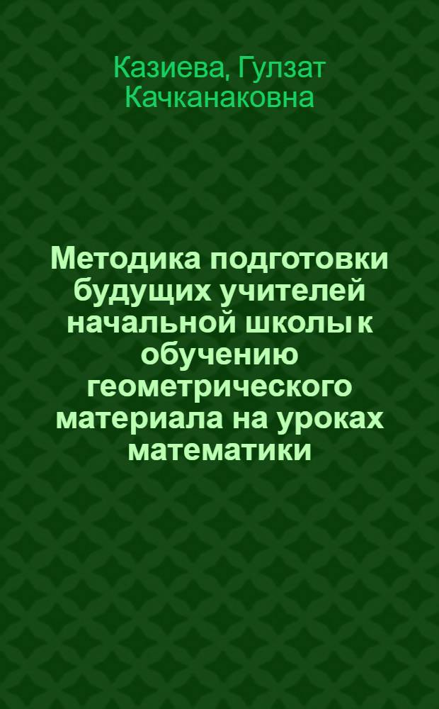 Методика подготовки будущих учителей начальной школы к обучению геометрического материала на уроках математики : автореферат диссертации на соискание ученой степени к.п.н. : специальность 13.00.02