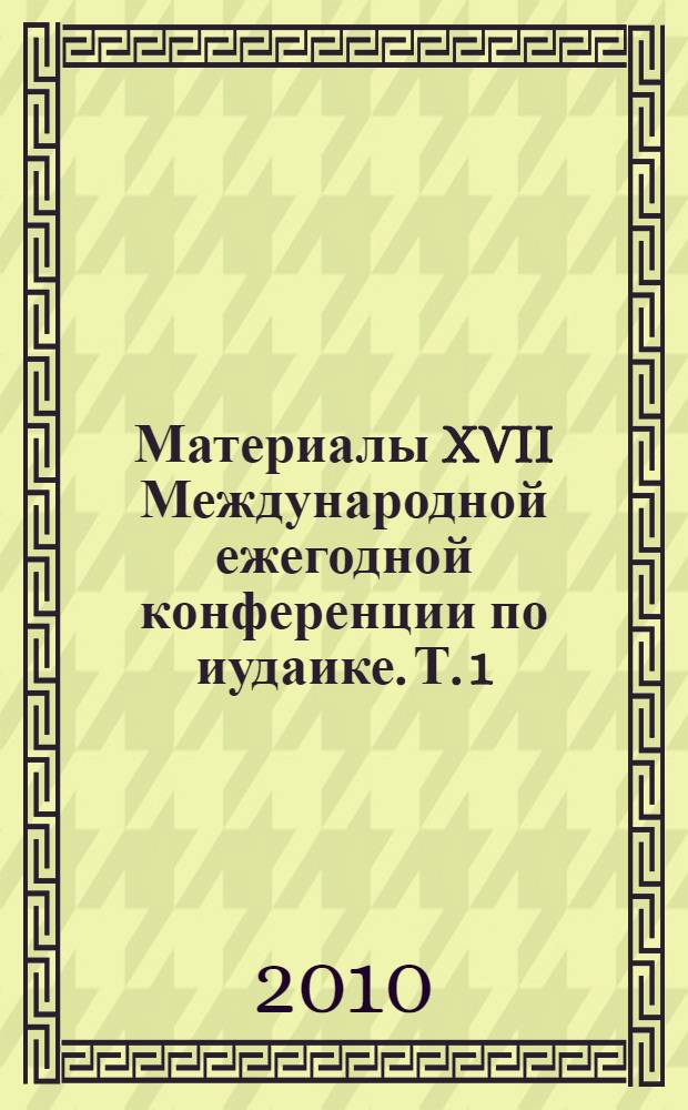 Материалы XVII Международной ежегодной конференции по иудаике. Т. 1 : Научные труды по иудаике