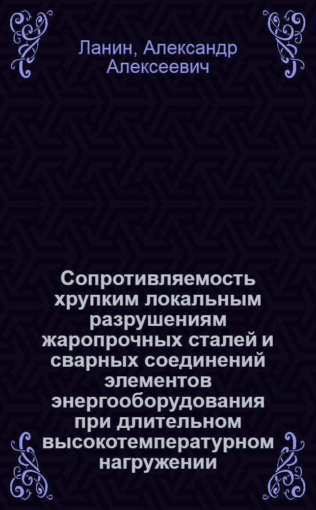 Сопротивляемость хрупким локальным разрушениям жаропрочных сталей и сварных соединений элементов энергооборудования при длительном высокотемпературном нагружении : автореферат диссертации на соискание ученой степени д. т. н. : специальность 05.02.01 <Материаловед.>