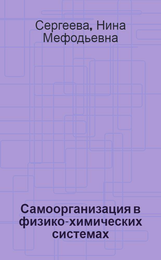 Самоорганизация в физико-химических системах : учебное пособие : для студентов специальности 240306 "Технология монокристаллов, материалов и изделий электронной техники", обучающихся в бакалавриате и магистратуре по направлениям 240100 "Химическая технология и биотехнология"