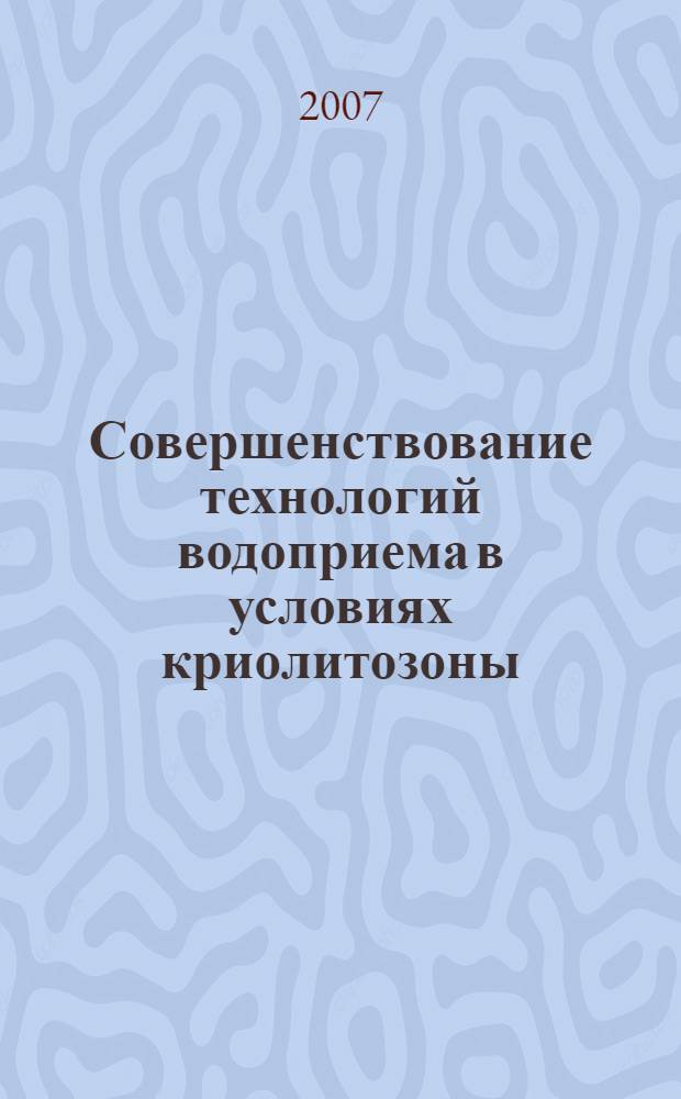 Совершенствование технологий водоприема в условиях криолитозоны : автореферат диссертации на соискание ученой степени к. т. н. : специальность 05.23.04 <Водоснаб., канализ., строит. сист. охраны водн. ресурс.>