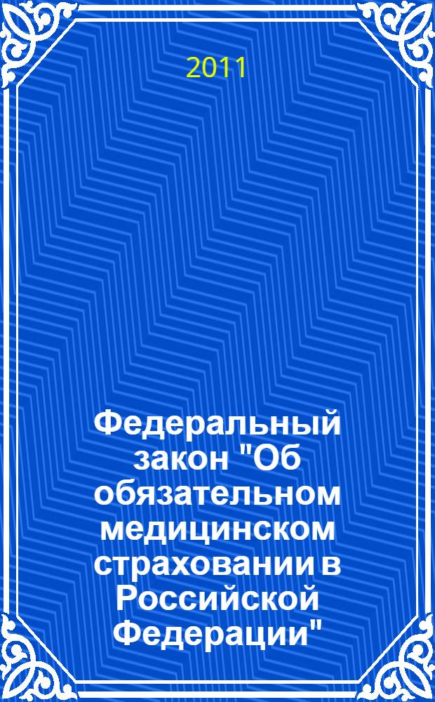 Федеральный закон "Об обязательном медицинском страховании в Российской Федерации" : по состоянию на 2011 год : от 29 ноября 2010 г. N° 326-ФЗ