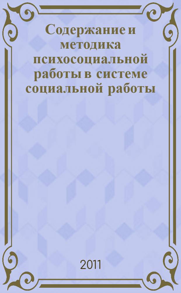 Содержание и методика психосоциальной работы в системе социальной работы : учебное пособие : для студентов высших учебных заведений, обучающихся по направлению и специальности "Социальная работа"