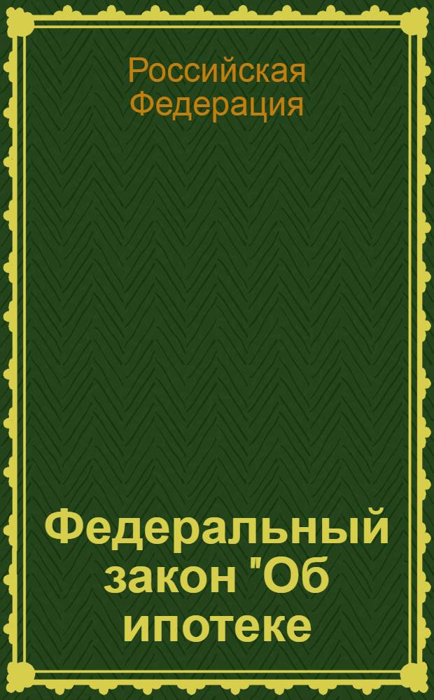 Федеральный закон "Об ипотеке (залоге недвижимости)" : принят Государственной Думой 24 июля 1997 года : одобрен Советом Федерации 9 июля 1998 года : (в ред. Федеральных законов от 09.11.2001 N° 143-ФЗ ... от 17.06.2010 N° 119-ФЗ)